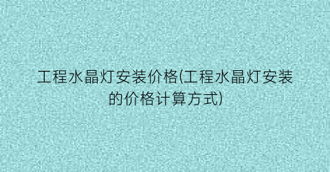 “工程水晶灯安装价格(工程水晶灯安装的价格计算方式)