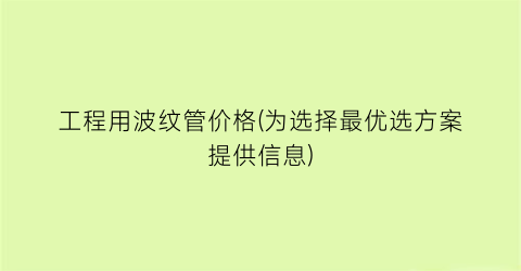 工程用波纹管价格(为选择最优选方案提供信息)