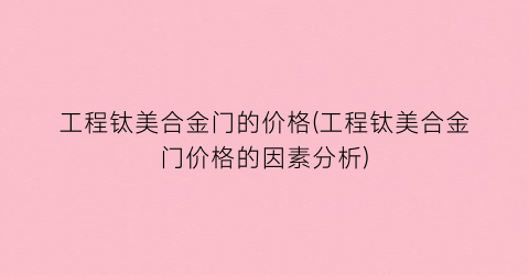 工程钛美合金门的价格(工程钛美合金门价格的因素分析)