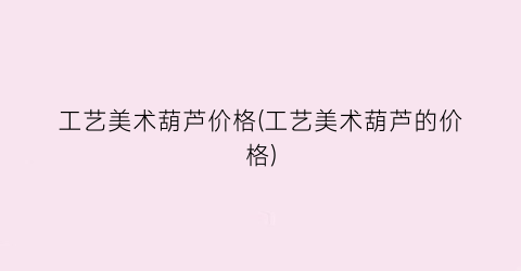 工艺美术葫芦价格(工艺美术葫芦的价格)