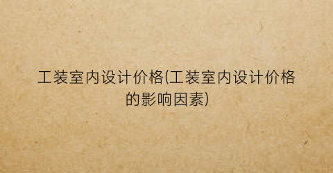 “工装室内设计价格(工装室内设计价格的影响因素)