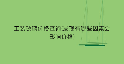 工装玻璃价格查询(发现有哪些因素会影响价格)