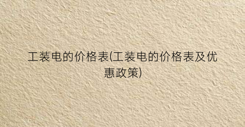 工装电的价格表(工装电的价格表及优惠政策)
