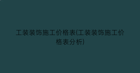 工装装饰施工价格表(工装装饰施工价格表分析)