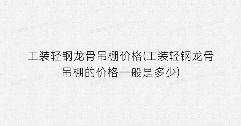 工装轻钢龙骨吊棚价格(工装轻钢龙骨吊棚的价格一般是多少)