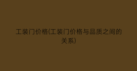 工装门价格(工装门价格与品质之间的关系)