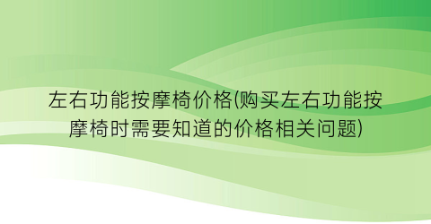左右功能按摩椅价格(购买左右功能按摩椅时需要知道的价格相关问题)