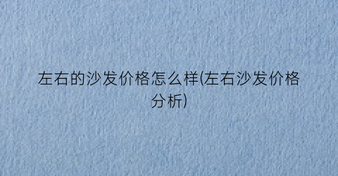 左右的沙发价格怎么样(左右沙发价格分析)
