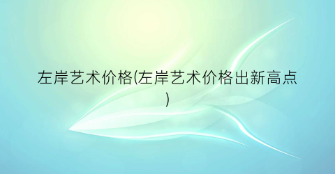 左岸艺术价格(左岸艺术价格出新高点)