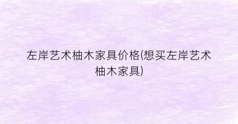 左岸艺术柚木家具价格(想买左岸艺术柚木家具)