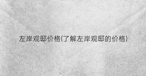 左岸观邸价格(了解左岸观邸的价格)