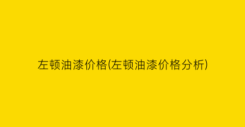 左顿油漆价格(左顿油漆价格分析)