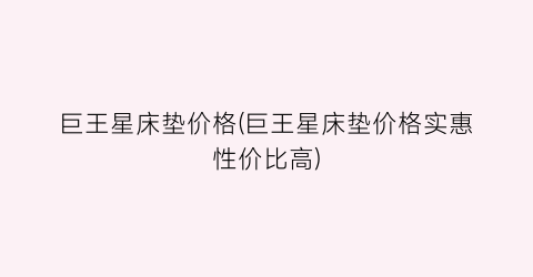 巨王星床垫价格(巨王星床垫价格实惠性价比高)