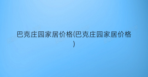 “巴克庄园家居价格(巴克庄园家居价格)