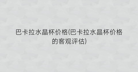 巴卡拉水晶杯价格(巴卡拉水晶杯价格的客观评估)