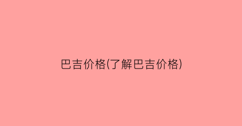 巴吉价格(了解巴吉价格)