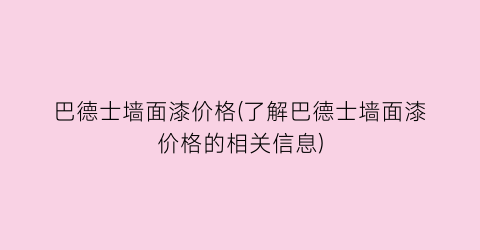 巴德士墙面漆价格(了解巴德士墙面漆价格的相关信息)