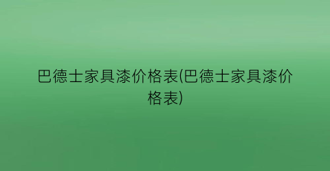 巴德士家具漆价格表(巴德士家具漆价格表)