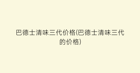 巴德士清味三代价格(巴德士清味三代的价格)