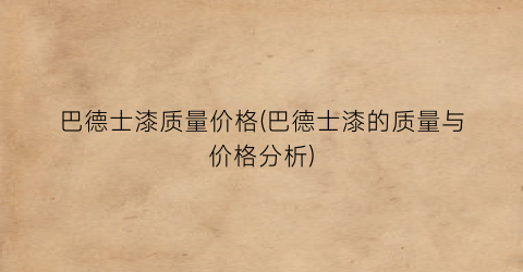 巴德士漆质量价格(巴德士漆的质量与价格分析)