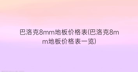 巴洛克8mm地板价格表(巴洛克8mm地板价格表一览)