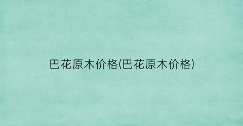巴花原木价格(巴花原木价格)