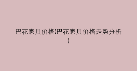 巴花家具价格(巴花家具价格走势分析)