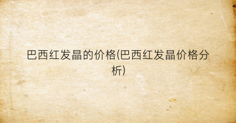 巴西红发晶的价格(巴西红发晶价格分析)