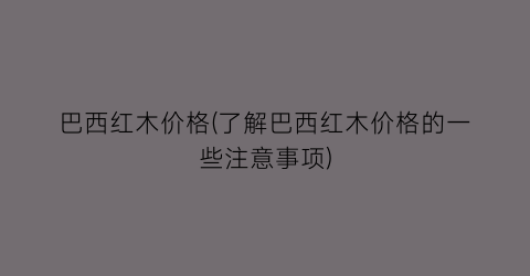 巴西红木价格(了解巴西红木价格的一些注意事项)