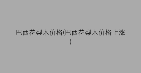 巴西花梨木价格(巴西花梨木价格上涨)