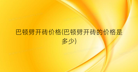 巴顿劈开砖价格(巴顿劈开砖的价格是多少)