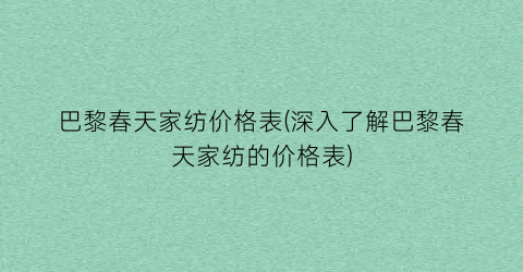 巴黎春天家纺价格表(深入了解巴黎春天家纺的价格表)