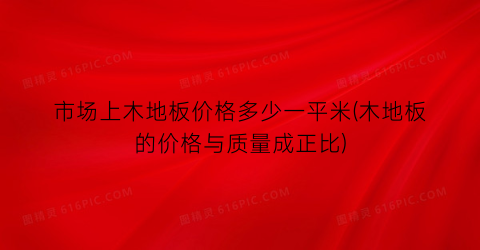 市场上木地板价格多少一平米(木地板的价格与质量成正比)