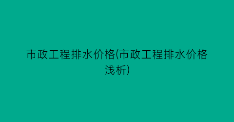 市政工程排水价格(市政工程排水价格浅析)