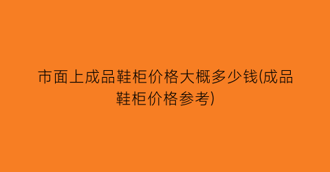 市面上成品鞋柜价格大概多少钱(成品鞋柜价格参考)