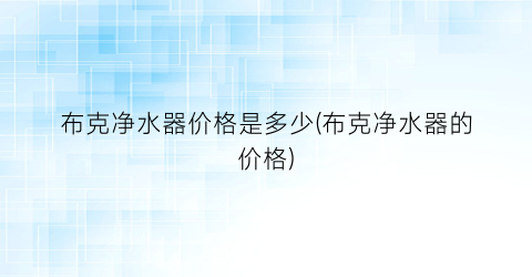 布克净水器价格是多少(布克净水器的价格)