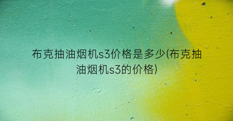 “布克抽油烟机s3价格是多少(布克抽油烟机s3的价格)