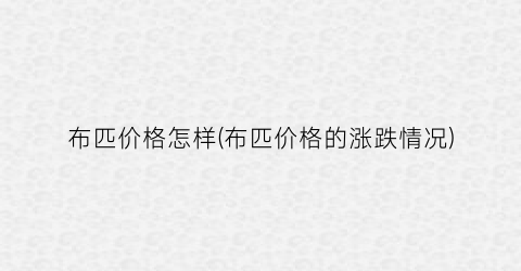 “布匹价格怎样(布匹价格的涨跌情况)