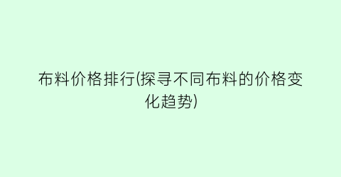 布料价格排行(探寻不同布料的价格变化趋势)