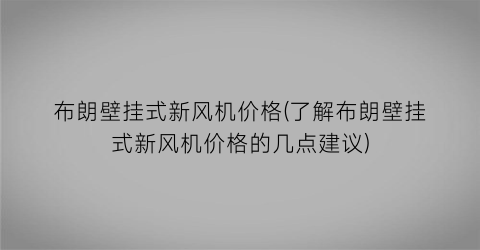 布朗壁挂式新风机价格(了解布朗壁挂式新风机价格的几点建议)