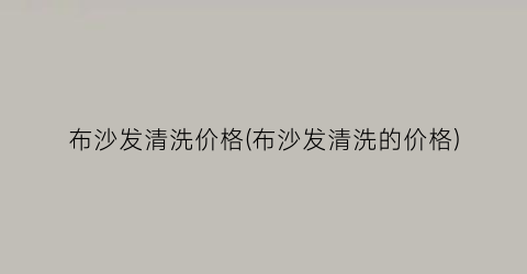 布沙发清洗价格(布沙发清洗的价格)