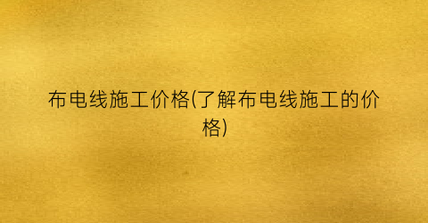 布电线施工价格(了解布电线施工的价格)