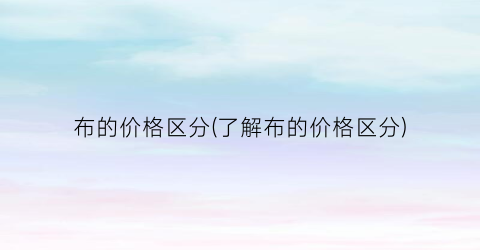布的价格区分(了解布的价格区分)
