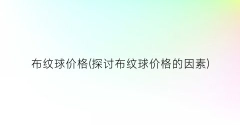 布纹球价格(探讨布纹球价格的因素)