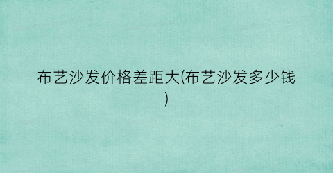 布艺沙发价格差距大(布艺沙发多少钱)