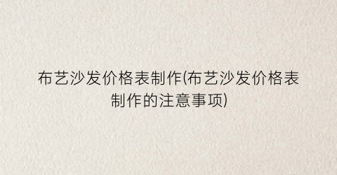 “布艺沙发价格表制作(布艺沙发价格表制作的注意事项)