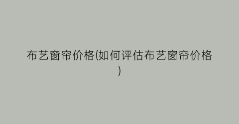 布艺窗帘价格(如何评估布艺窗帘价格)