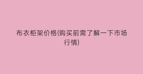 布衣柜架价格(购买前需了解一下市场行情)