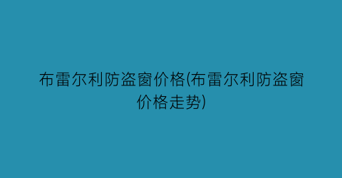 布雷尔利防盗窗价格(布雷尔利防盗窗价格走势)