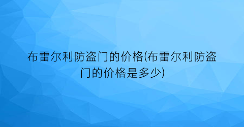 布雷尔利防盗门的价格(布雷尔利防盗门的价格是多少)